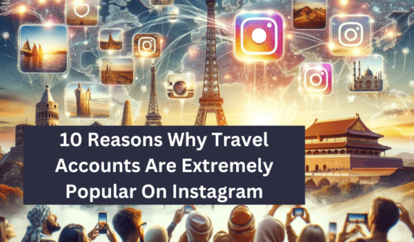 10 Reasons Why Travel Accounts Are Extremely Popular On Instagram