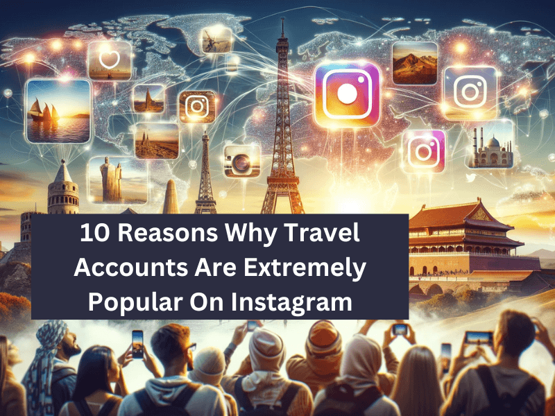 10 Reasons Why Travel Accounts Are Extremely Popular On Instagram- Blog