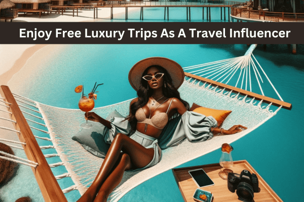 Enjoy Free Luxury Trips As A Travel Influencer