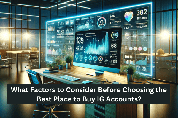 What Factors to Consider Before Choosing the Best Place to Buy IG Accounts